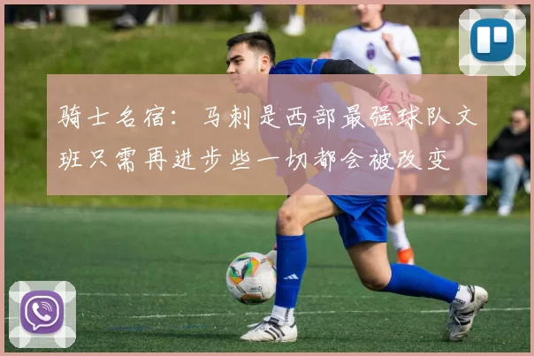 骑士名宿：马刺是西部最强球队文班只需再进步些一切都会被改变