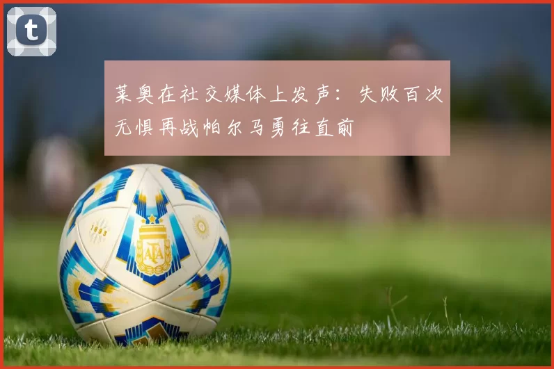 莱奥在社交媒体上发声：失败百次无惧再战帕尔马勇往直前