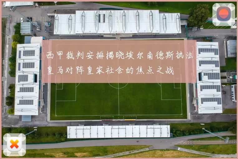 西甲裁判安排揭晓埃尔南德斯执法皇马对阵皇家社会的焦点之战