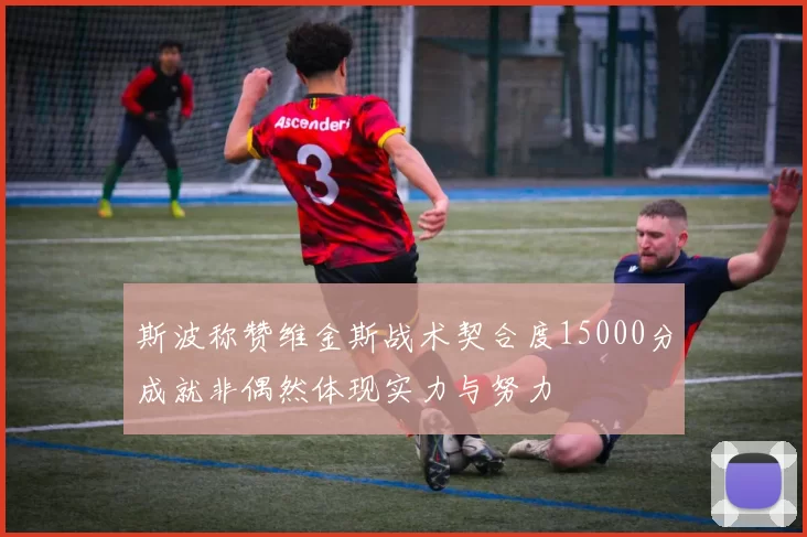 斯波称赞维金斯战术契合度15000分成就非偶然体现实力与努力