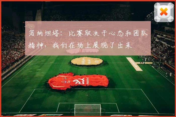 若纳坦塔：比赛取决于心态和团队精神，我们在场上展现了出来