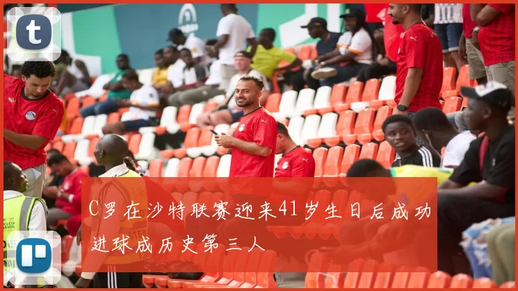C罗在沙特联赛迎来41岁生日后成功进球成历史第三人